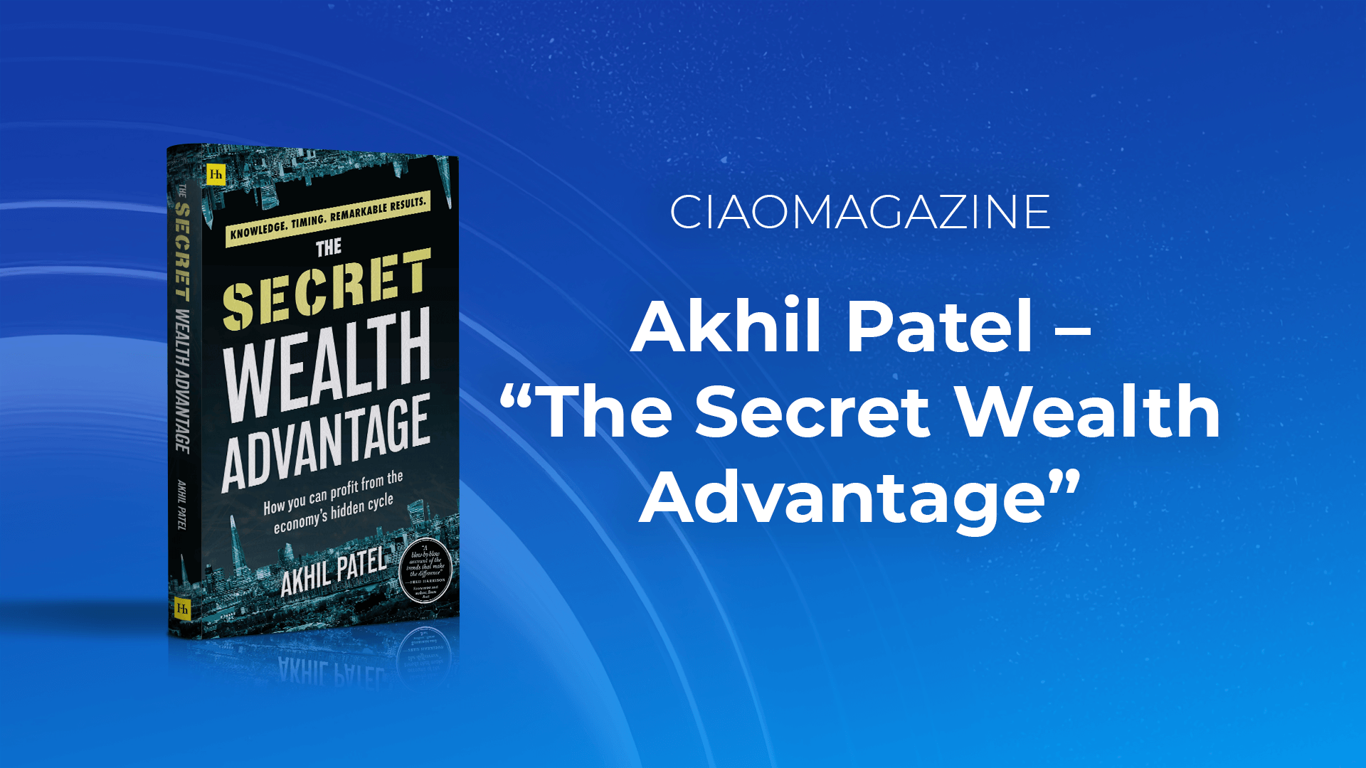 Akhil Patel - Ciao Magazine Article - The Secret Wealth Advantage